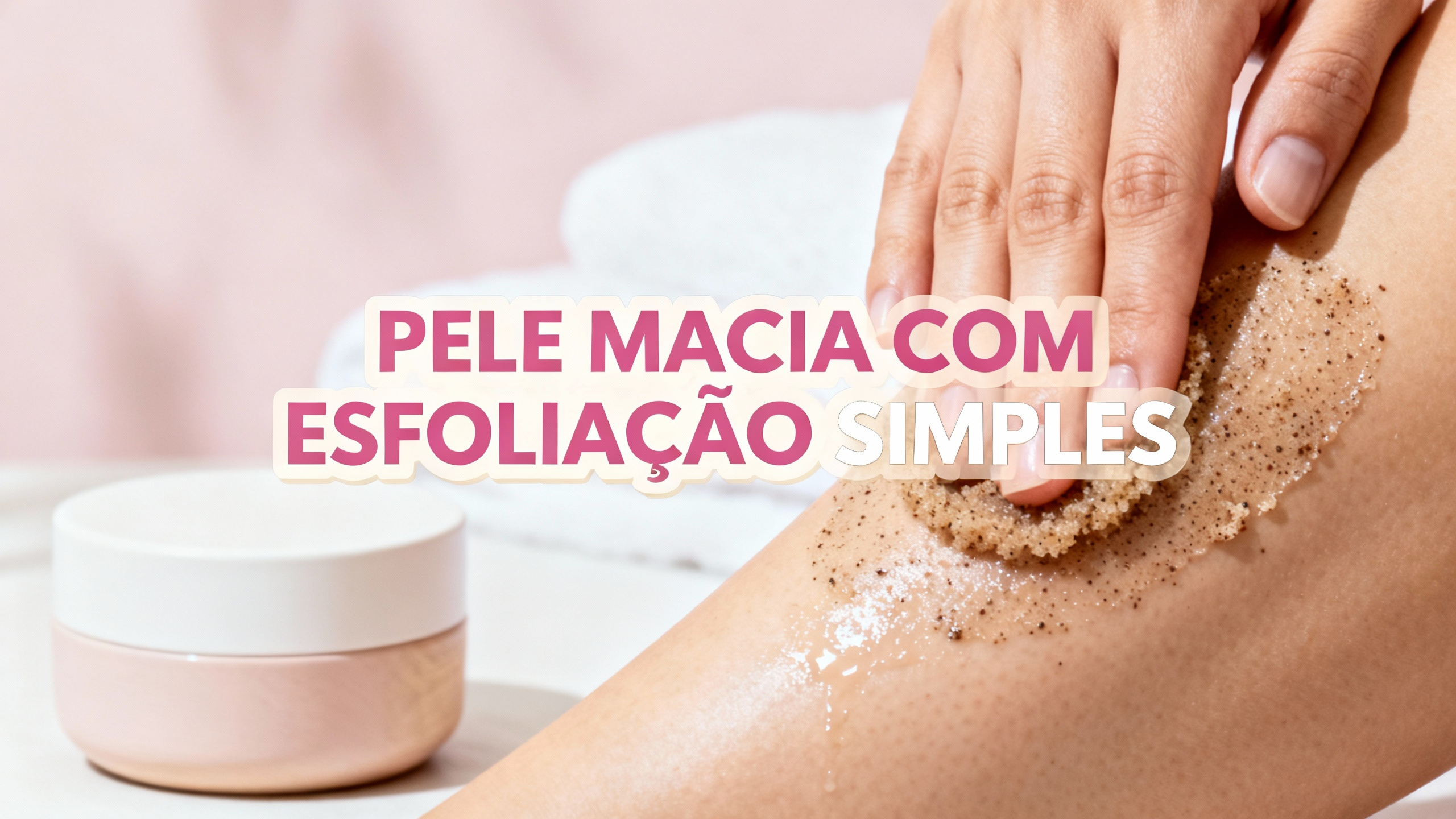 Esfoliação corporal simples que deixa a pele macia e iluminada